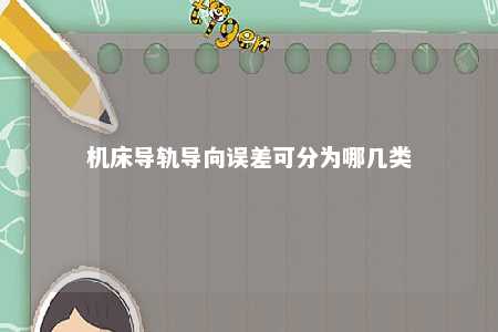 机床导轨导向误差可分为哪几类 