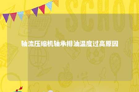 轴流压缩机轴承排油温度过高原因 