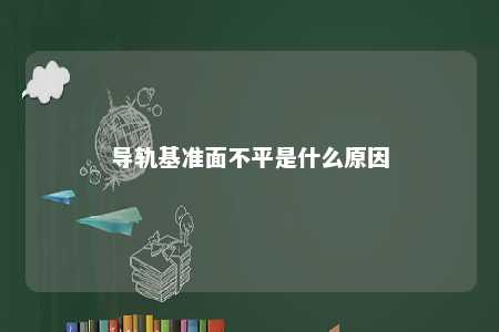 导轨基准面不平是什么原因 