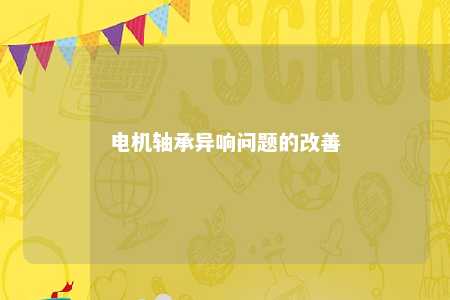 电机轴承异响问题的改善 