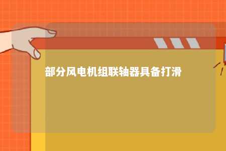 部分风电机组联轴器具备打滑 